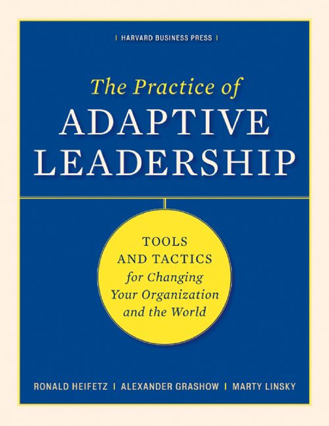 The Practice of Adaptive Leadership: Tools and Tactics for Changing Your Organization and the World